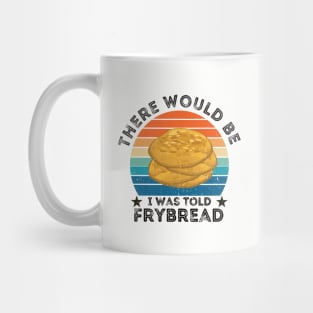 I Was Told There Would Be Frybread, Gift For Everyone Who Loves Frybread frybread lovers Mug